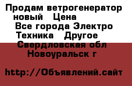 Продам ветрогенератор новый › Цена ­ 25 000 - Все города Электро-Техника » Другое   . Свердловская обл.,Новоуральск г.